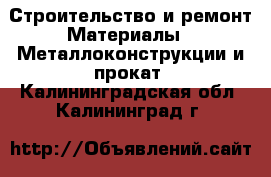 Строительство и ремонт Материалы - Металлоконструкции и прокат. Калининградская обл.,Калининград г.